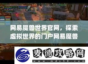 探索虚拟世界的门户网易魔兽世界官网首页