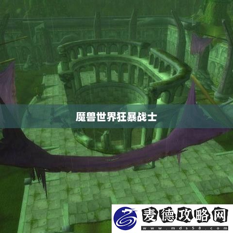 魔兽世界狂暴战士的输出艺术魔兽世界狂暴战士输出手法