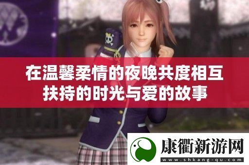在温馨柔情的夜晚共度相互扶持的时光与爱的故事