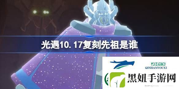 光遇10月17日土先知先祖复刻介绍